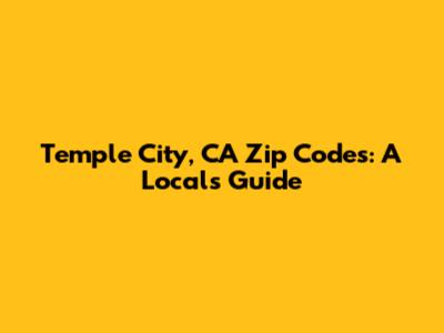 Temple City, CA Zip Codes: A Local's Guide