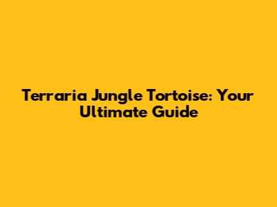 Terraria Jungle Tortoise: Your Ultimate Guide