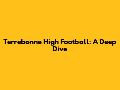 Terrebonne High Football: A Deep Dive