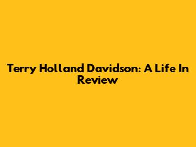 Terry Holland Davidson: A Life In Review