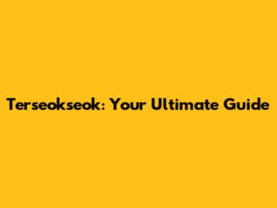 Terseokseok: Your Ultimate Guide