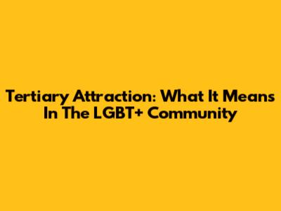 Tertiary Attraction: What It Means In The LGBT+ Community