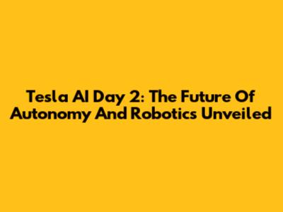 Tesla AI Day 2: The Future Of Autonomy And Robotics Unveiled
