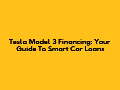 Tesla Model 3 Financing: Your Guide To Smart Car Loans