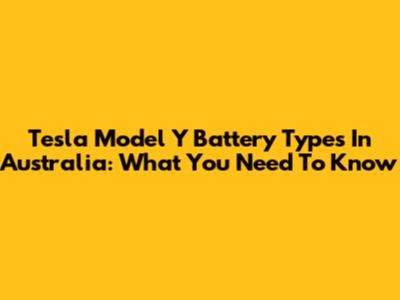 Tesla Model Y Battery Types In Australia: What You Need To Know