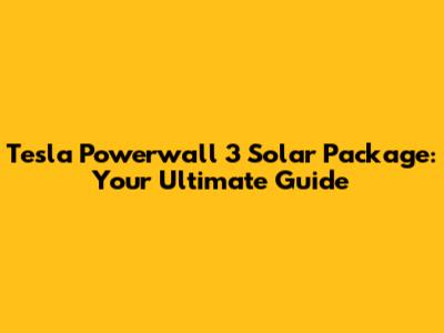 Tesla Powerwall 3 Solar Package: Your Ultimate Guide