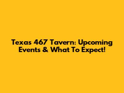 Texas 467 Tavern: Upcoming Events & What To Expect!