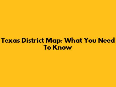 Texas District Map: What You Need To Know