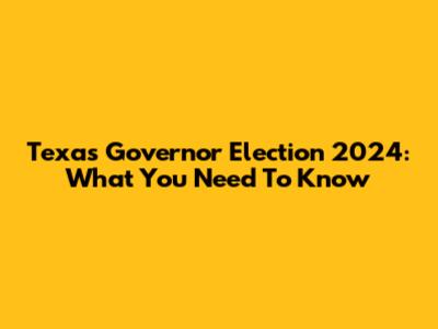 Texas Governor Election 2024: What You Need To Know