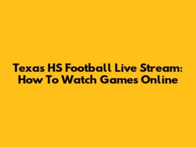 Texas HS Football Live Stream: How To Watch Games Online