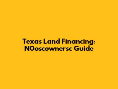 Texas Land Financing: N0oscownersc Guide