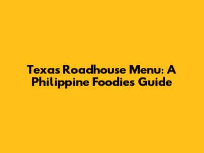 Texas Roadhouse Menu: A Philippine Foodie's Guide