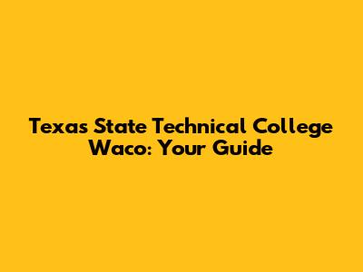 Texas State Technical College Waco: Your Guide