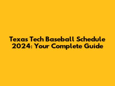 Texas Tech Baseball Schedule 2024: Your Complete Guide