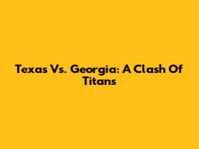 Texas Vs. Georgia: A Clash Of Titans