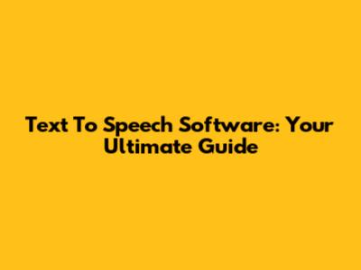 Text To Speech Software: Your Ultimate Guide