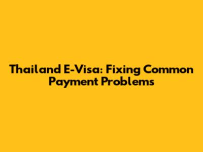 Thailand E-Visa: Fixing Common Payment Problems