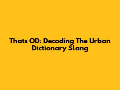That's OD: Decoding The Urban Dictionary Slang
