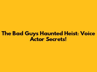 The Bad Guys' Haunted Heist: Voice Actor Secrets!