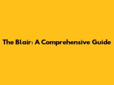 The Blair: A Comprehensive Guide
