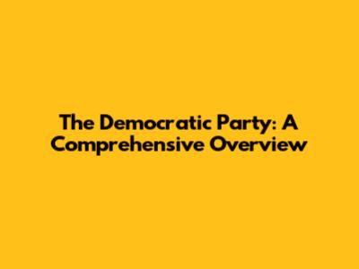 The Democratic Party: A Comprehensive Overview