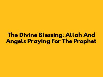 The Divine Blessing: Allah And Angels Praying For The Prophet