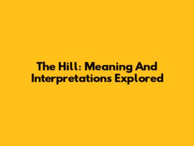 The Hill: Meaning And Interpretations Explored