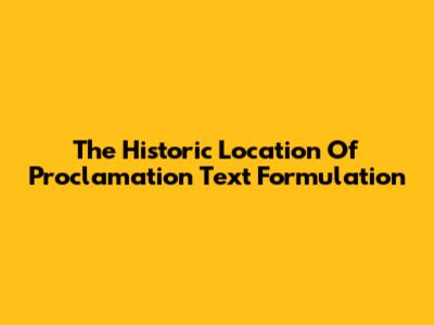 The Historic Location Of Proclamation Text Formulation