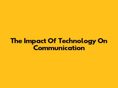 The Impact Of Technology On Communication