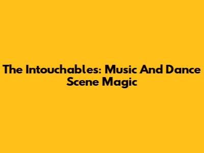 The Intouchables: Music And Dance Scene Magic