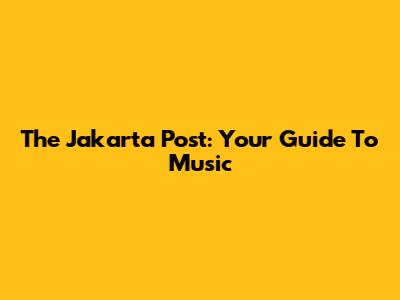 The Jakarta Post: Your Guide To Music