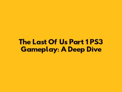 The Last Of Us Part 1 PS3 Gameplay: A Deep Dive