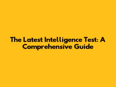 The Latest Intelligence Test: A Comprehensive Guide