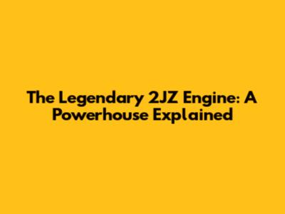 The Legendary 2JZ Engine: A Powerhouse Explained