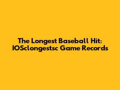 The Longest Baseball Hit: IOSclongestsc Game Records