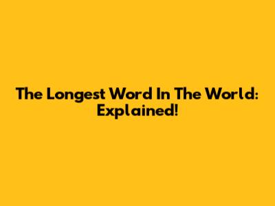 The Longest Word In The World: Explained!