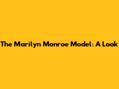 The Marilyn Monroe Model: A Look