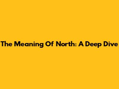 The Meaning Of North: A Deep Dive