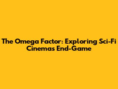 The Omega Factor: Exploring Sci-Fi Cinema's End-Game