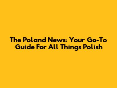 The Poland News: Your Go-To Guide For All Things Polish