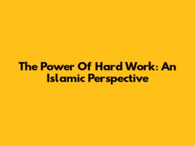 The Power Of Hard Work: An Islamic Perspective