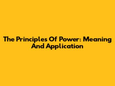 The Principles Of Power: Meaning And Application