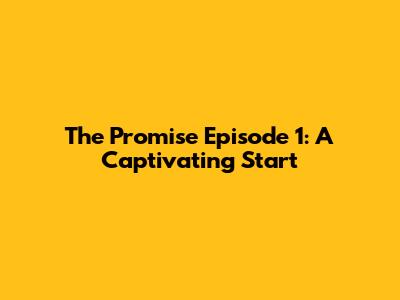 The Promise Episode 1: A Captivating Start