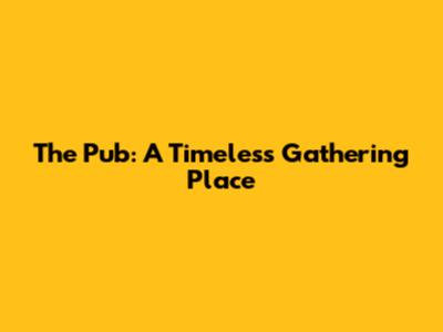 The Pub: A Timeless Gathering Place
