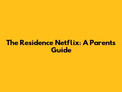 The Residence Netflix: A Parent's Guide