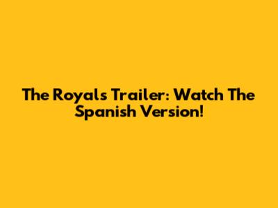 The Royals Trailer: Watch The Spanish Version!