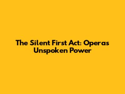 The Silent First Act: Opera's Unspoken Power