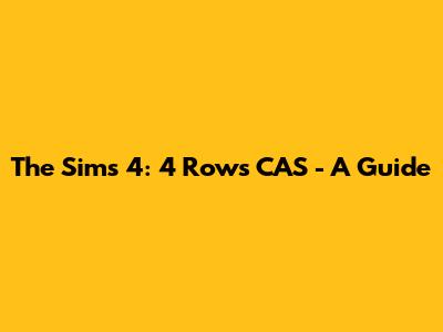 The Sims 4: 4 Rows CAS - A Guide