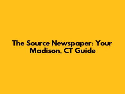The Source Newspaper: Your Madison, CT Guide