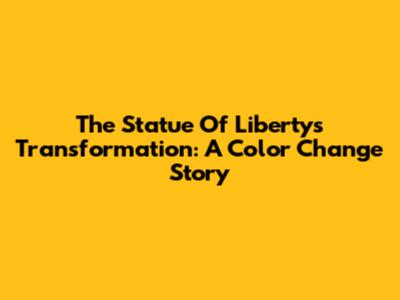 The Statue Of Liberty's Transformation: A Color Change Story